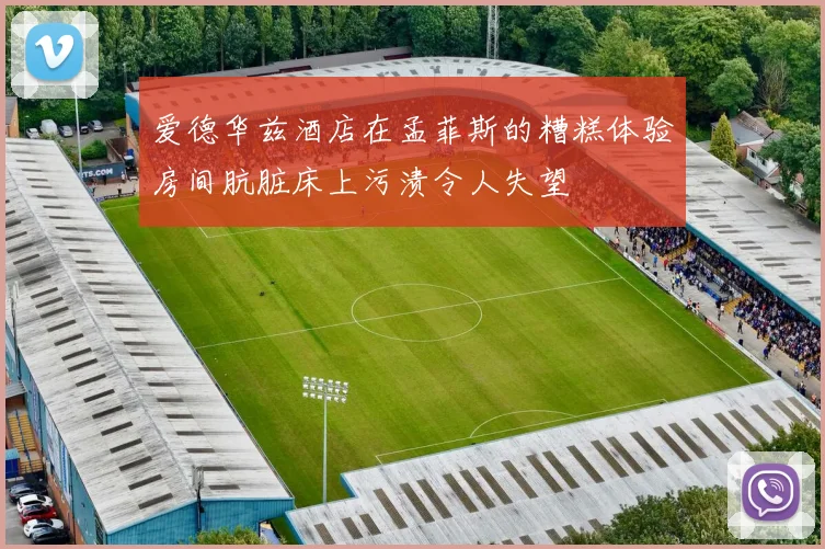 爱德华兹酒店在孟菲斯的糟糕体验房间肮脏床上污渍令人失望