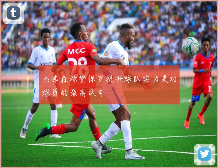 杰弗森称赞保罗提升球队实力是对球员的最高认可