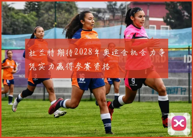 杜兰特期待2028年奥运会机会力争凭实力赢得参赛资格