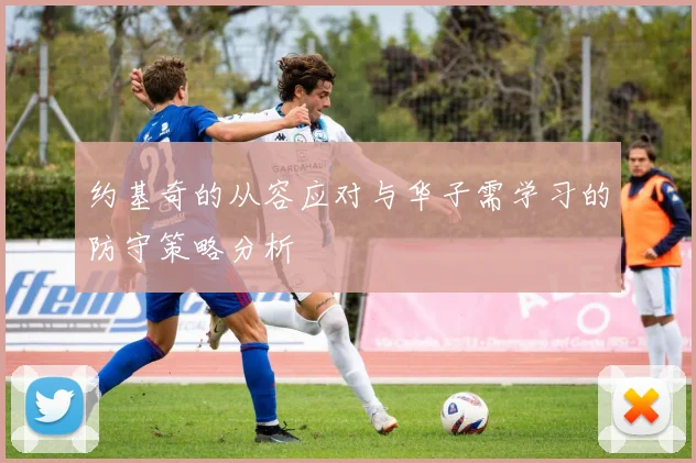 约基奇的从容应对与华子需学习的防守策略分析