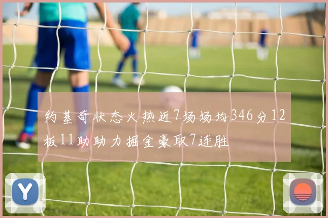约基奇状态火热近7场场均346分12板11助助力掘金豪取7连胜