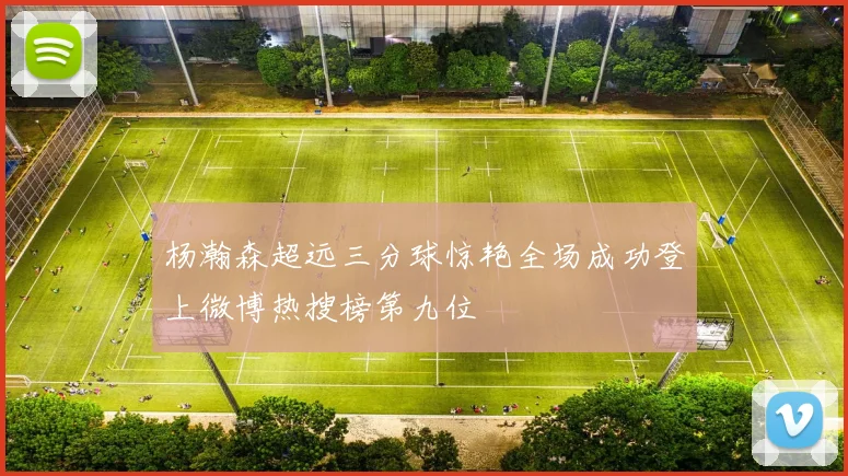 杨瀚森超远三分球惊艳全场成功登上微博热搜榜第九位