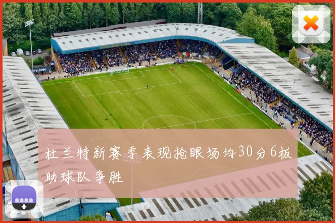 杜兰特新赛季表现抢眼场均30分6板助球队争胜