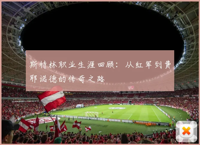 斯特林职业生涯回顾：从红军到费耶诺德的传奇之路