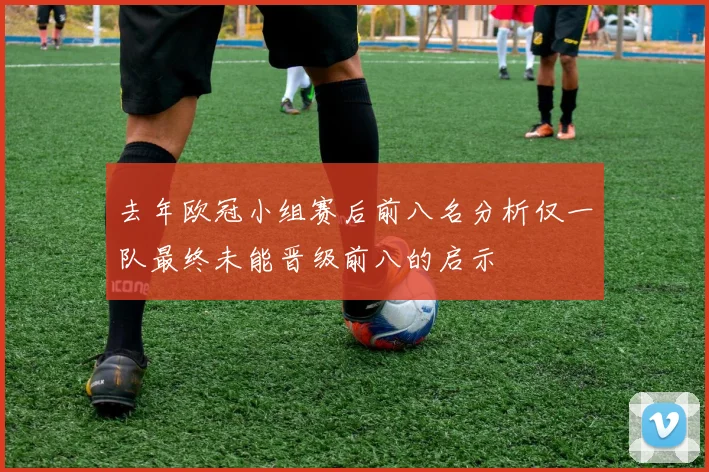 去年欧冠小组赛后前八名分析仅一队最终未能晋级前八的启示