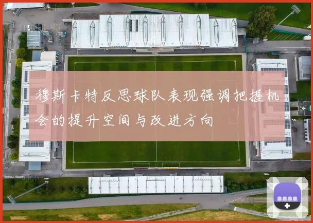 穆斯卡特反思球队表现强调把握机会的提升空间与改进方向