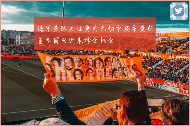 德甲多队关注费内巴切中场希曼斯基冬窗或迎来转会机会