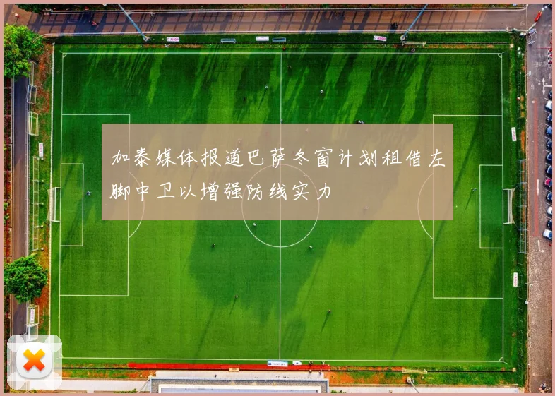 加泰媒体报道巴萨冬窗计划租借左脚中卫以增强防线实力
