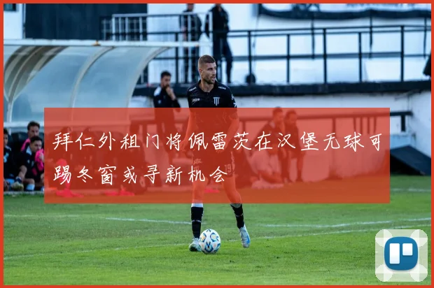 拜仁外租门将佩雷茨在汉堡无球可踢冬窗或寻新机会