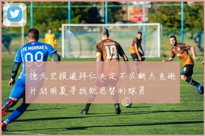 德天空报道拜仁决定不买断杰克逊计划明夏寻找凯恩替补球员