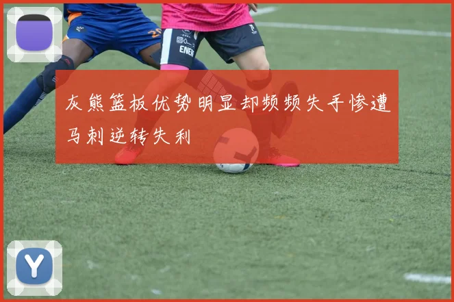 灰熊篮板优势明显却频频失手惨遭马刺逆转失利