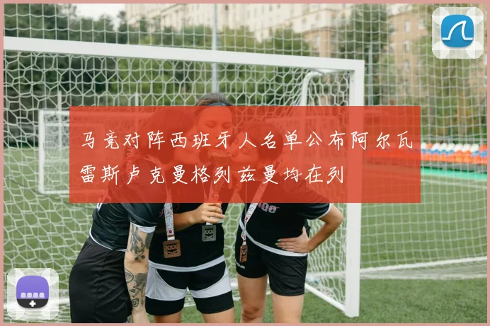 马竞对阵西班牙人名单公布阿尔瓦雷斯卢克曼格列兹曼均在列
