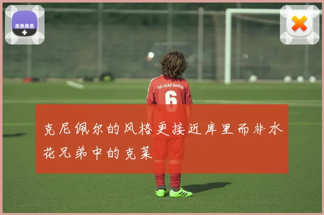 克尼佩尔的风格更接近库里而非水花兄弟中的克莱