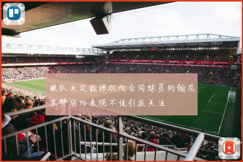 狼队决定裁掉双向合同球员约翰尼朱赞场均表现不佳引发关注